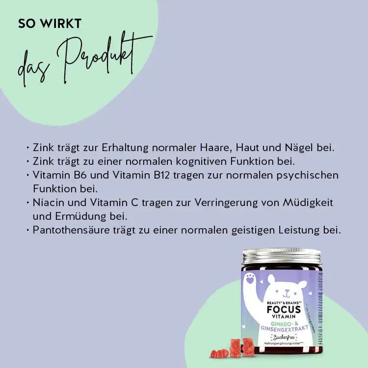 So wirken die Beauty & Brains Focus Bärchen mit Ginkgo: Zink trägt zur Erhaltung normaler Haar, Haut und Nägel und einer normalen kognitiven Funktion bei. Niacin und Vitamin C tragen zur Verringerung von Müdigkeit und Ermüdung bei und Pantothensäure trägt zu einer normalen geistigen Leistung bei.